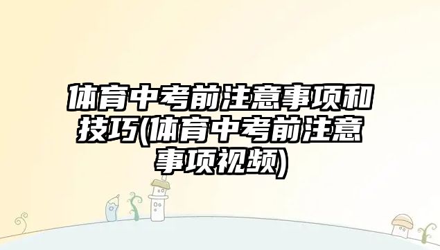 體育中考前注意事項和技巧(體育中考前注意事項視頻)