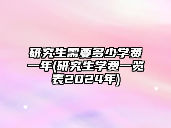 研究生需要多少學(xué)費一年(研究生學(xué)費一覽表2024年)