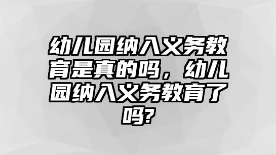 幼兒園納入義務(wù)教育是真的嗎，幼兒園納入義務(wù)教育了嗎?