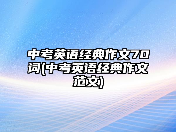 中考英語經典作文70詞(中考英語經典作文范文)