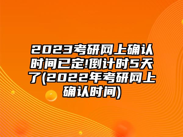 2023考研網(wǎng)上確認(rèn)時(shí)間已定!倒計(jì)時(shí)5天了(2022年考研網(wǎng)上確認(rèn)時(shí)間)