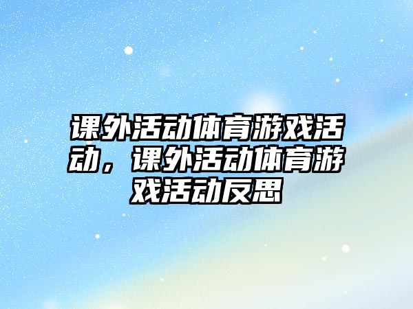 課外活動體育游戲活動，課外活動體育游戲活動反思