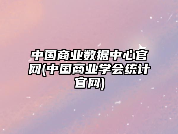 中國商業(yè)數(shù)據(jù)中心官網(wǎng)(中國商業(yè)學(xué)會(huì)統(tǒng)計(jì)官網(wǎng))