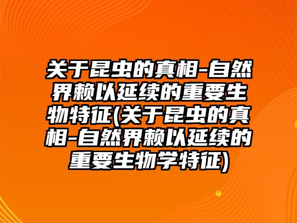 關(guān)于昆蟲的真相-自然界賴以延續(xù)的重要生物特征(關(guān)于昆蟲的真相-自然界賴以延續(xù)的重要生物學(xué)特征)