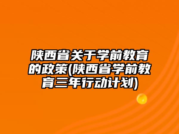 陜西省關(guān)于學(xué)前教育的政策(陜西省學(xué)前教育三年行動計劃)