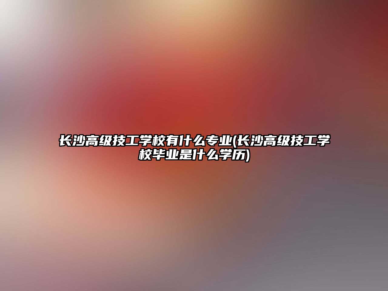 長沙高級技工學(xué)校有什么專業(yè)(長沙高級技工學(xué)校畢業(yè)是什么學(xué)歷)