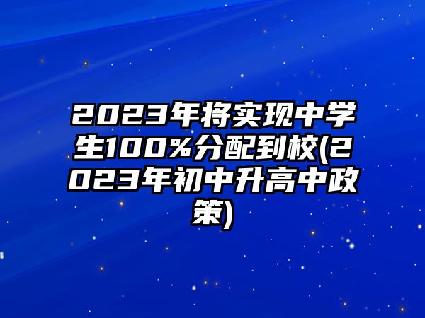 2023年將實現(xiàn)中學生100%分配到校(2023年初中升高中政策)