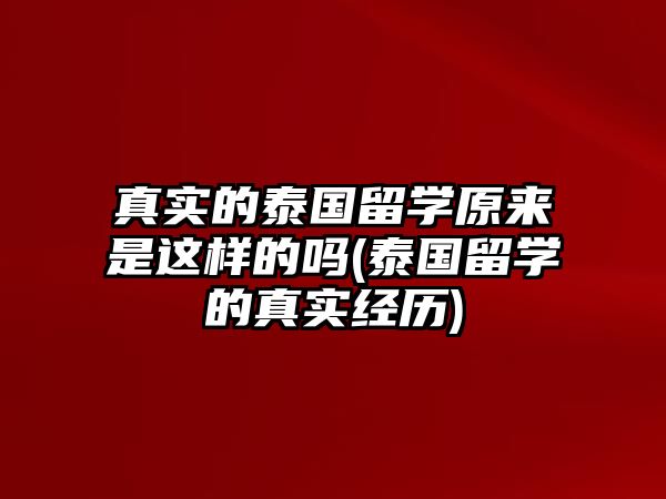 真實(shí)的泰國(guó)留學(xué)原來是這樣的嗎(泰國(guó)留學(xué)的真實(shí)經(jīng)歷)