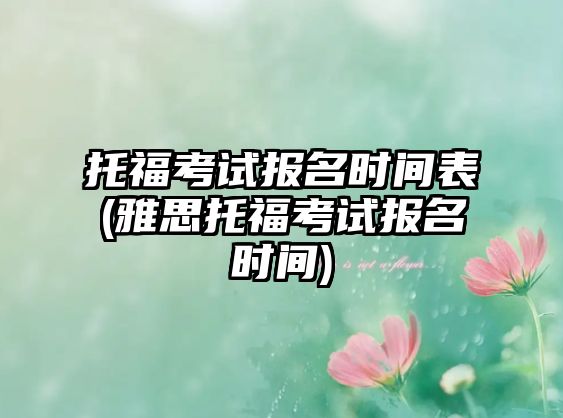 托福考試報名時間表(雅思托?？荚噲竺麜r間)