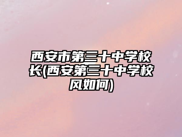 西安市第三十中學校長(西安第三十中學校風如何)