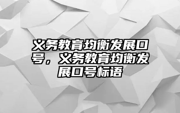 義務(wù)教育均衡發(fā)展口號，義務(wù)教育均衡發(fā)展口號標(biāo)語