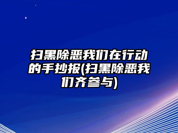 掃黑除惡我們?cè)谛袆?dòng)的手抄報(bào)(掃黑除惡我們齊參與)