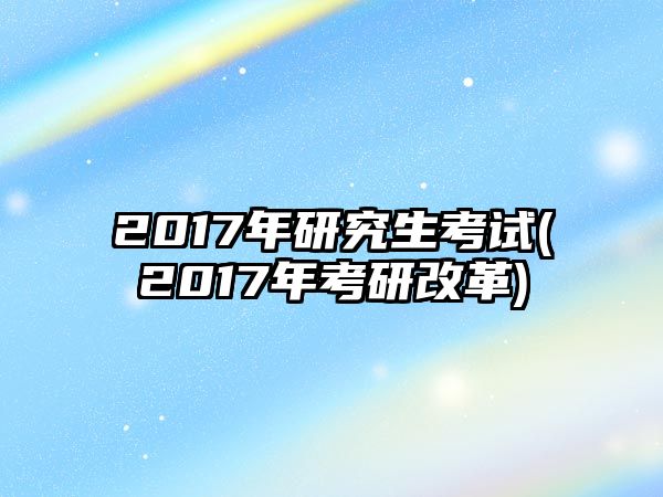 2017年研究生考試(2017年考研改革)