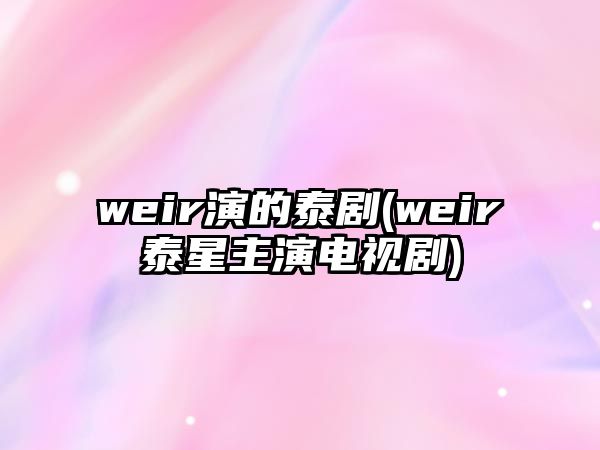 weir演的泰劇(weir泰星主演電視劇)