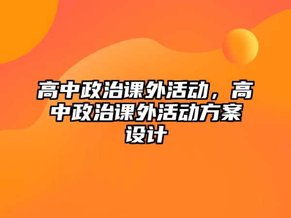 高中政治課外活動，高中政治課外活動方案設(shè)計