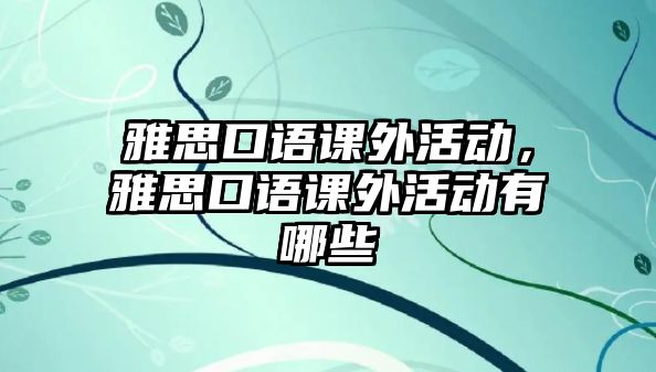 雅思口語課外活動，雅思口語課外活動有哪些