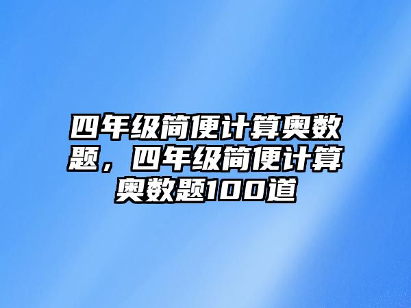 四年級(jí)簡(jiǎn)便計(jì)算奧數(shù)題，四年級(jí)簡(jiǎn)便計(jì)算奧數(shù)題100道