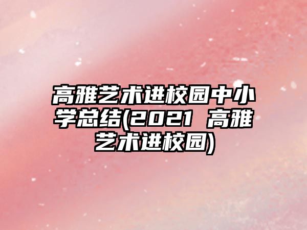 高雅藝術(shù)進(jìn)校園中小學(xué)總結(jié)(2021 高雅藝術(shù)進(jìn)校園)