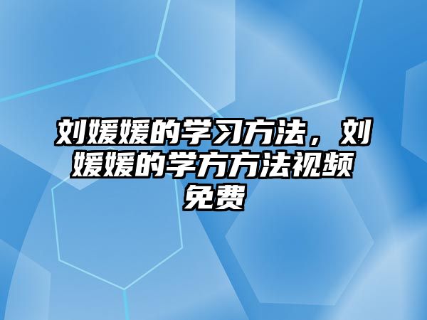 劉媛媛的學習方法，劉媛媛的學方方法視頻免費