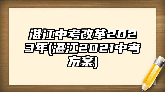 湛江中考改革2023年(湛江2021中考方案)