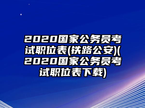 2020國(guó)家公務(wù)員考試職位表(鐵路公安)(2020國(guó)家公務(wù)員考試職位表下載)