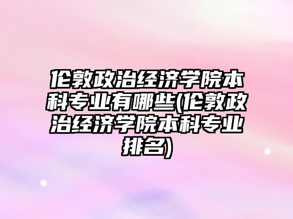 倫敦政治經濟學院本科專業(yè)有哪些(倫敦政治經濟學院本科專業(yè)排名)