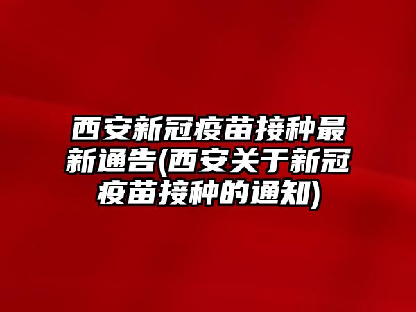 西安新冠疫苗接種最新通告(西安關(guān)于新冠疫苗接種的通知)