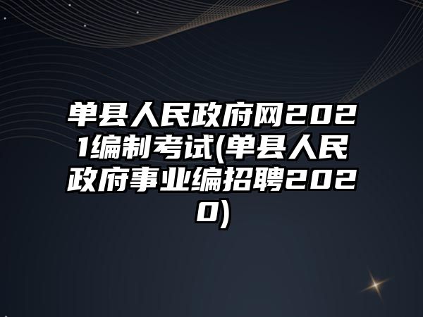 單縣人民政府網(wǎng)2021編制考試(單縣人民政府事業(yè)編招聘2020)