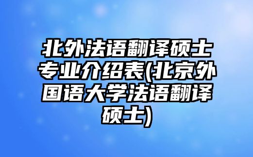 北外法語(yǔ)翻譯碩士專(zhuān)業(yè)介紹表(北京外國(guó)語(yǔ)大學(xué)法語(yǔ)翻譯碩士)