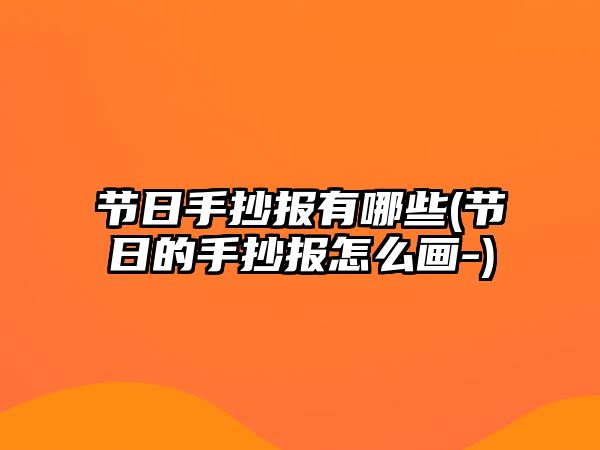 節(jié)日手抄報有哪些(節(jié)日的手抄報怎么畫-)