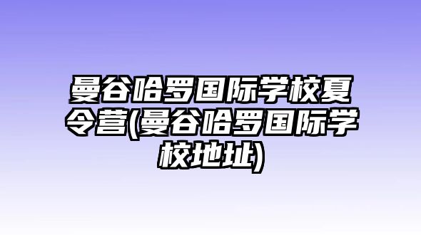 曼谷哈羅國際學(xué)校夏令營(曼谷哈羅國際學(xué)校地址)