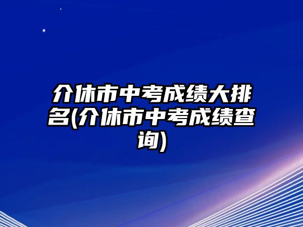 介休市中考成績大排名(介休市中考成績查詢)