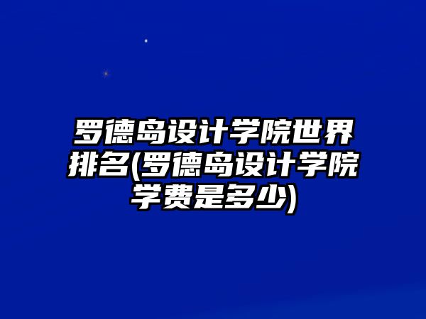 羅德島設計學院世界排名(羅德島設計學院學費是多少)