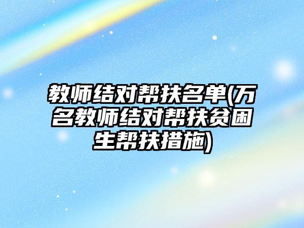 教師結對幫扶名單(萬名教師結對幫扶貧困生幫扶措施)