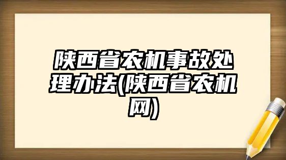 陜西省農(nóng)機(jī)事故處理辦法(陜西省農(nóng)機(jī)網(wǎng))