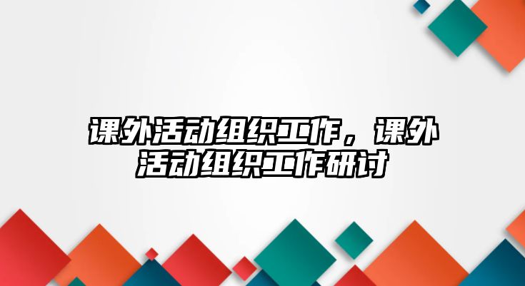 課外活動(dòng)組織工作，課外活動(dòng)組織工作研討