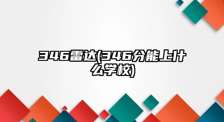 346雷達(346分能上什么學校)