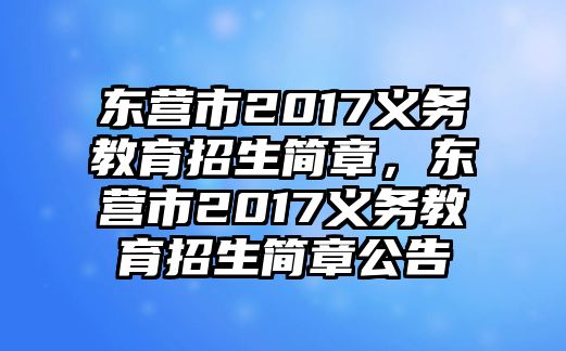 東營(yíng)市2017義務(wù)教育招生簡(jiǎn)章，東營(yíng)市2017義務(wù)教育招生簡(jiǎn)章公告