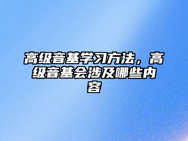 高級音基學習方法，高級音基會涉及哪些內容