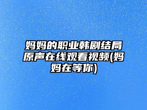 媽媽的職業(yè)韓劇結局原聲在線觀看視頻(媽媽在等你)