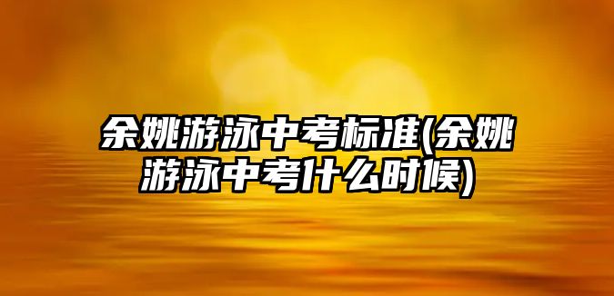 余姚游泳中考標(biāo)準(zhǔn)(余姚游泳中考什么時(shí)候)