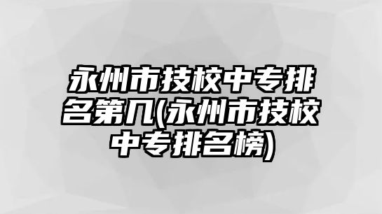 永州市技校中專排名第幾(永州市技校中專排名榜)