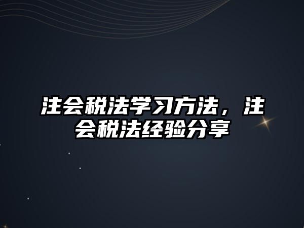 注會稅法學(xué)習(xí)方法，注會稅法經(jīng)驗分享