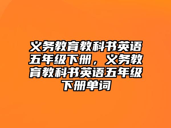 義務(wù)教育教科書(shū)英語(yǔ)五年級(jí)下冊(cè)，義務(wù)教育教科書(shū)英語(yǔ)五年級(jí)下冊(cè)單詞