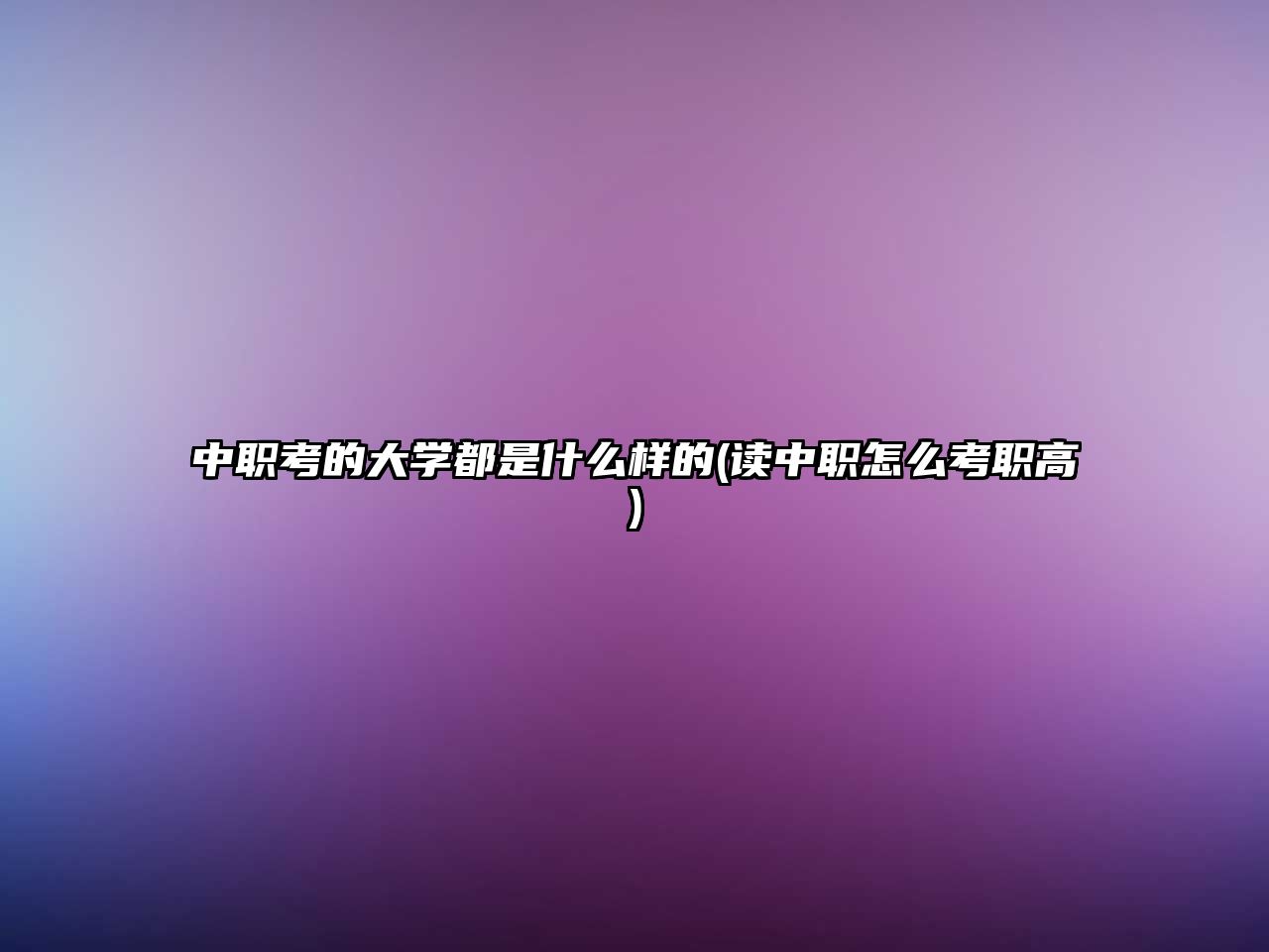 中職考的大學(xué)都是什么樣的(讀中職怎么考職高)