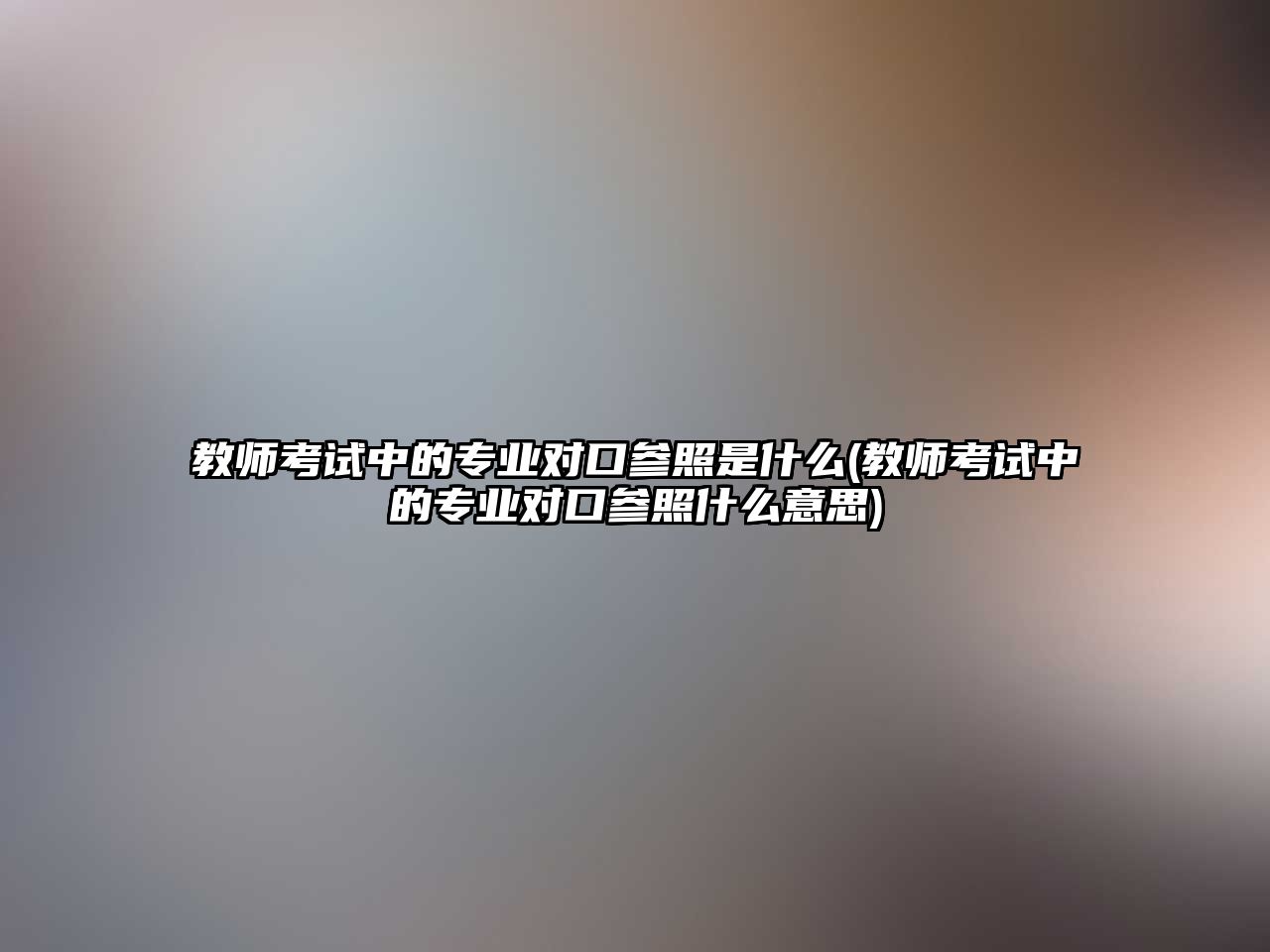 教師考試中的專業(yè)對(duì)口參照是什么(教師考試中的專業(yè)對(duì)口參照什么意思)