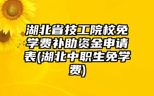 湖北省技工院校免學(xué)費(fèi)補(bǔ)助資金申請(qǐng)表(湖北中職生免學(xué)費(fèi))