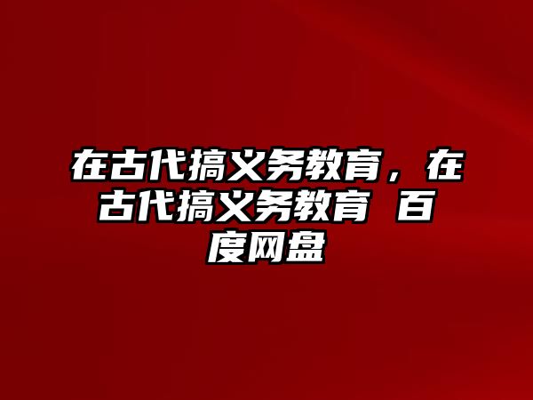 在古代搞義務(wù)教育，在古代搞義務(wù)教育 百度網(wǎng)盤