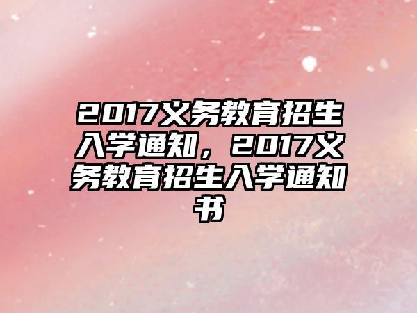 2017義務(wù)教育招生入學(xué)通知，2017義務(wù)教育招生入學(xué)通知書