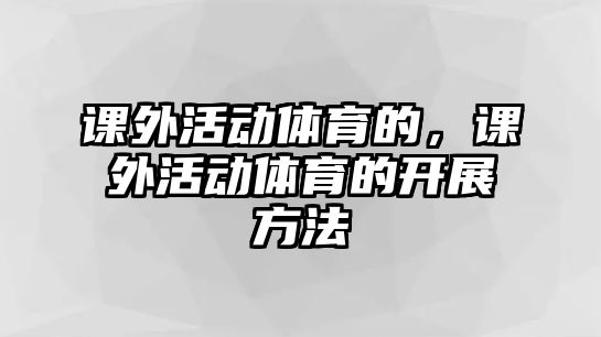 課外活動體育的，課外活動體育的開展方法